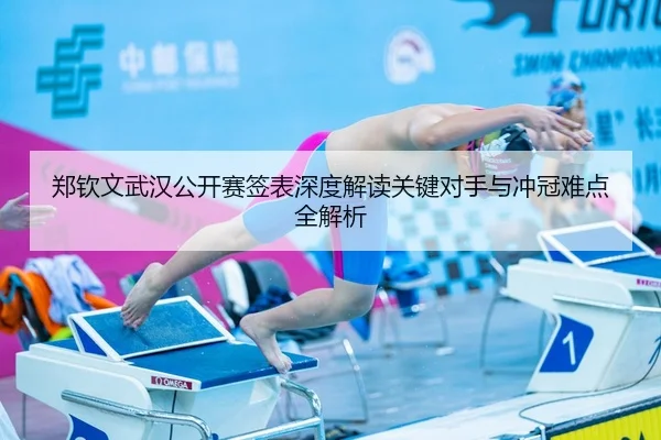 郑钦文武汉公开赛签表深度解读关键对手与冲冠难点全解析